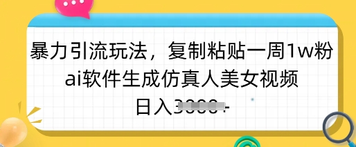 暴力引流玩法，复制粘贴一周1w粉，ai软件生成仿真人美女视频，日入多张-海淘下载站