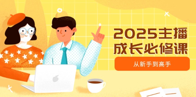 2025主播成长必修课，主播从新手到高手，涵盖趋势、定位、能力构建等-海淘下载站