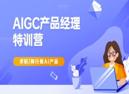 AIGC产品经理特训营-产品经理较教程，求职转行做AI产品-海淘下载站