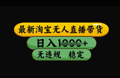 最新淘宝无人直播带货，日入几张，不违规不封号稳定，3月中旬研究的独家技术，操作简单【揭秘】-海淘下载站