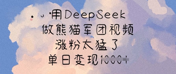 用DeepSeek做熊猫军团视频，涨粉太猛了，单日变现多张-海淘下载站