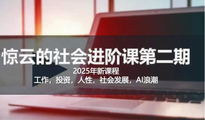 2025惊云社会进阶课(全新课程)，如果你要让自己的人生变清晰化社会化的话 这是我必推的一门课-海淘下载站