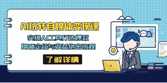 AI玩转自媒体变现课，实操AI工具打造爆款，揭秘定位与收益绝密流程-海淘下载站