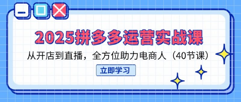 2025拼多多运营实战课,从开店到直播,全方位助力电商人(40节课-海淘下载站