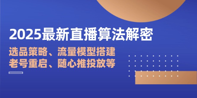 2025最新直播算法解密：选品策略、流量模型搭建、老号重启、随心推投放等-海淘下载站