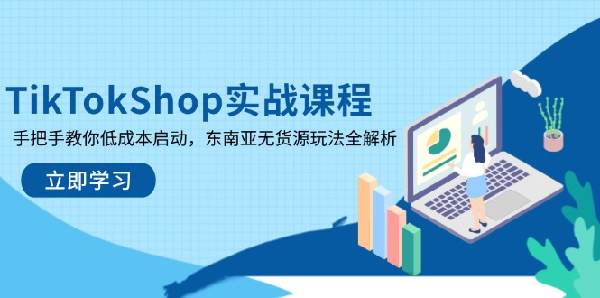 TikTokShop实战课程，手把手教你低成本启动，东南亚无货源玩法全解析-海淘下载站