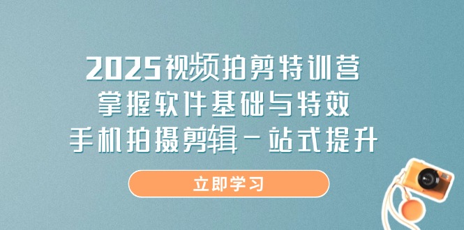 2025视频拍剪特训营，掌握软件基础与特效，手机拍摄剪辑一站式提升-海淘下载站