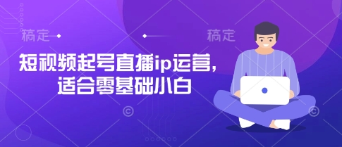 短视频起号直播ip运营，适合零基础小白-海淘下载站