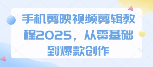 手机剪映视频剪辑教程2025,从零基础到爆款创作-海淘下载站