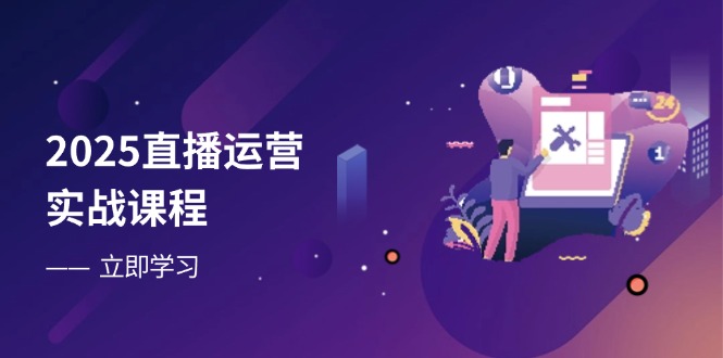 2025直播运营实战课程，零基础入门到流量优化，快速提升直播间表现-海淘下载站