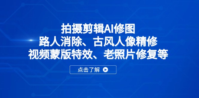 拍摄剪辑AI修图：路人消除、古风人像精修、视频蒙版特效、老照片修复等-海淘下载站