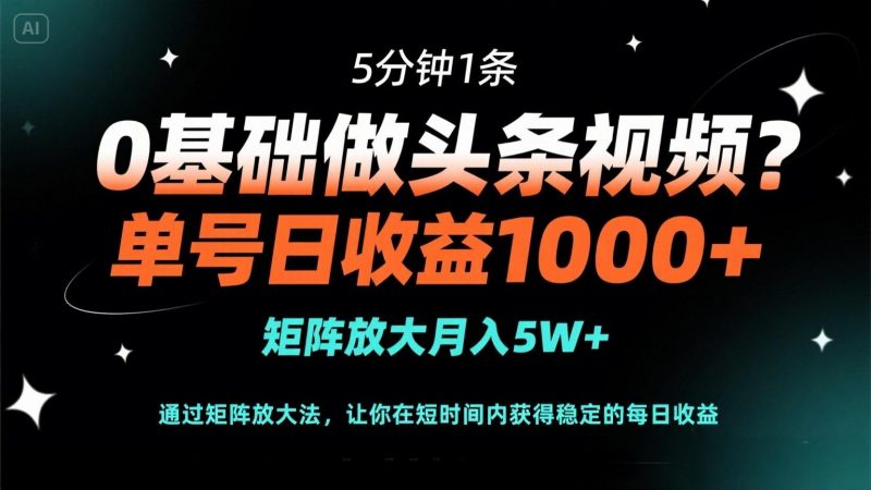 0基础做头条视频？5分钟1条，单号日收益1000+，矩阵放大月入5W+-海淘下载站
