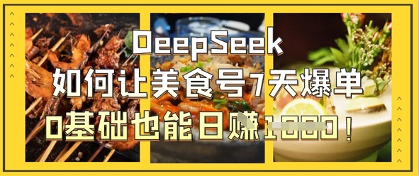 DeepSeek如何让美食号7天爆单，0基础也能日入1k-海淘下载站