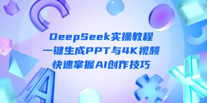DeepSeek入门实操教程:一键生成PPT与4K视频,快速掌握AI创作技巧-海淘下载站