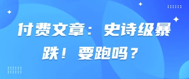 付费文章:史诗级暴跌!要跑吗?-海淘下载站