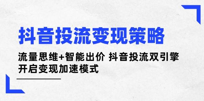 抖音投流变现策略:流量思维+智能出价 抖音投流双引擎 开启变现加速模式-海淘下载站