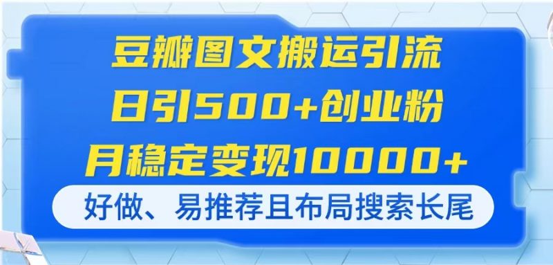 豆瓣图文搬运引流,日引500+创业粉,月稳定变现10000+,好做、易推荐且…-海淘下载站