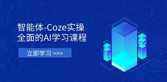 智能体-Coze实操：全面的AI学习课程，涵盖从理论基础到实战应用的全过程-海淘下载站