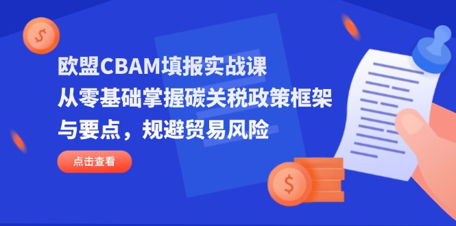 欧盟CBAM填报实战课，从零基础掌握碳关税政策框架与要点，规避贸易风险-海淘下载站