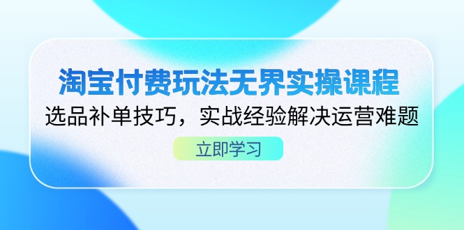 淘宝付费玩法无界实操课程，选品补单技巧，实战经验解决运营难题-海淘下载站