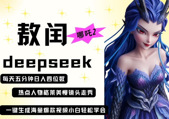 deepseek+哪吒2敖润姑姑走秀+爆款视频，起号快，爆款多，每天五分钟，日入四位数-海淘下载站