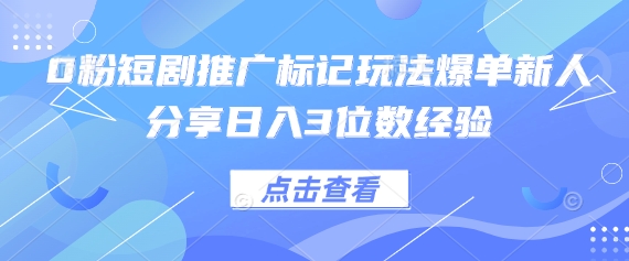 0粉短剧推广标记玩法爆单新人分享日入3位数经验-海淘下载站