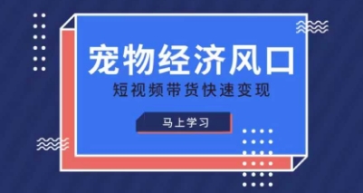 宠物赛道快速变现精品课,宠物经济风口,短视频带货快速变现-海淘下载站