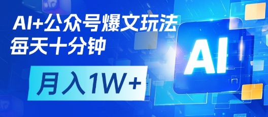 AI+公众号爆文玩法，每天十分钟，批量矩阵操作，月入1W+-海淘下载站