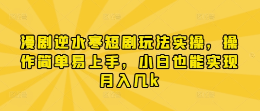 漫剧逆水寒短剧玩法实操,操作简单易上手,小白也能实现月入几k-海淘下载站