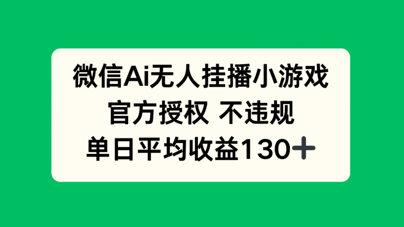 微信AI无人挂播小游戏，官方授权 不违规，单日收益130+-海淘下载站