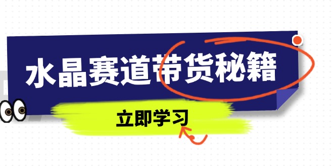水晶赛道带货秘籍，国学结合、短视频起号、拍摄技巧、直播话术等内容-海淘下载站