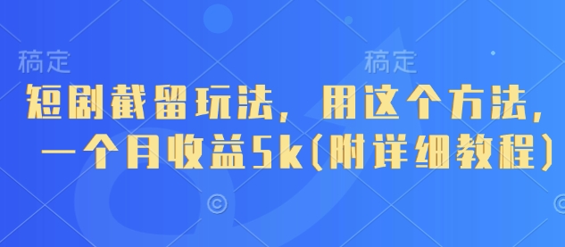 短剧截留玩法，用这个方法，一个月收益5k(附详细教程)-海淘下载站