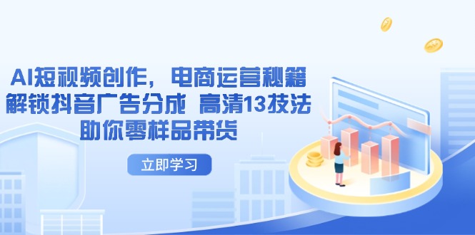 AI短视频创作，电商运营秘籍，解锁抖音广告分成 高清13技法助你零样品带货-海淘下载站