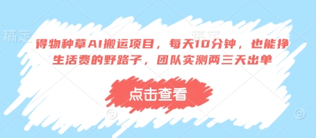 得物种草AI搬运项目，每天10分钟，也能挣生活费的野路子，团队实测两三天出单-海淘下载站