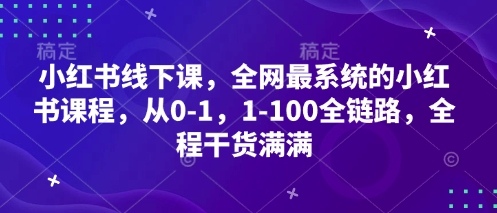 小红书线下课,全网最系统的小红书课程,从0-1,1-100全链路,全程干货满满-海淘下载站