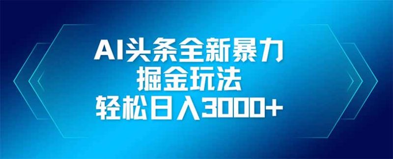 AI头条全新暴利掘金玩法，矩阵操作，轻松日入3000+-海淘下载站