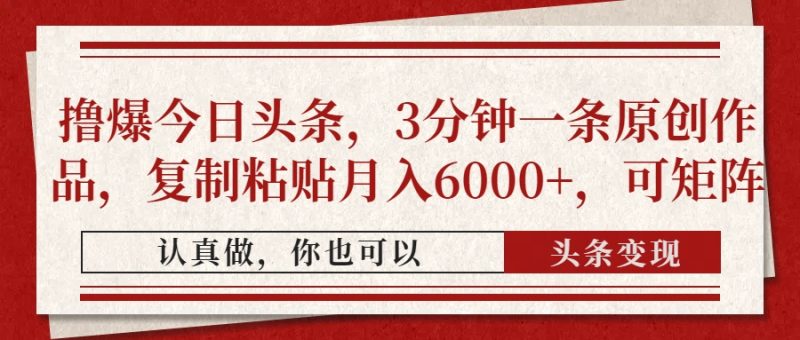 撸爆今日头条，3分钟一条原创作品，复制粘贴月入6000+，可矩阵-海淘下载站