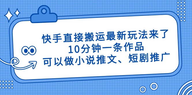 快手直接搬运最新玩法来了，10分钟一条作品，可以做小说推文、短剧推广…-海淘下载站