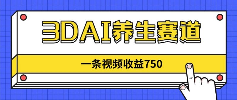 3DAI养生赛道，一条视频赚了750，新蓝海，目前做的人不多！-海淘下载站