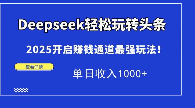 Deepseek轻松玩转头条，2025开启赚钱通道最强玩法！单日收入1000+-海淘下载站