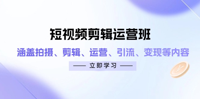 短视频剪辑运营班：涵盖拍摄、剪辑、运营、引流、变现等内容-海淘下载站