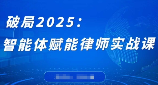 破局2025：智能体赋能律师实战课，打破编程壁垒，完成复杂任务，沉淀专属知识，赋能律师实务-海淘下载站