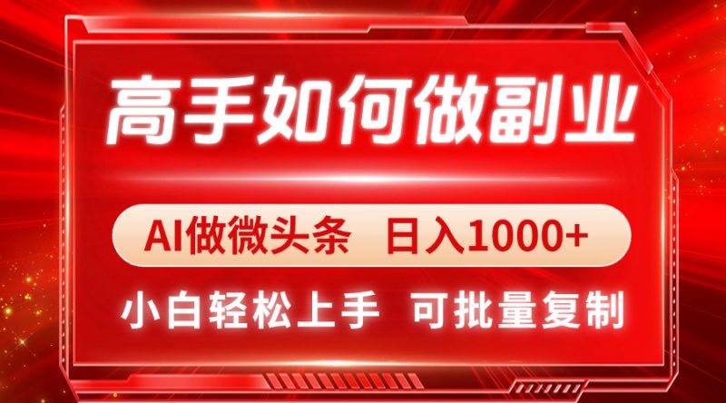 高手如何做副业,AI微头条 日入1000+,小白轻松上手-海淘下载站
