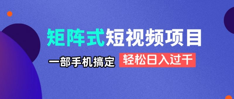 矩阵式短视频项目揭秘,一部手机搞定,轻松日入过千-海淘下载站