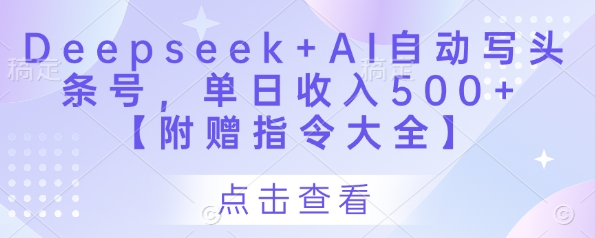Deepseek+AI自动写头条号,单日收入500+ 【附赠指令大全】-海淘下载站