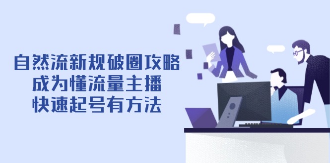 自然流新规破圈攻略【4月6更新】：成为懂流量主播，快速起号有方法-海淘下载站