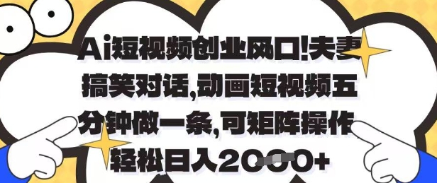 Ai短视频创业风口，夫妻搞笑对话，动画短视频五分钟做一条，可矩阵操作，轻松日入1k+【揭秘】-海淘下载站