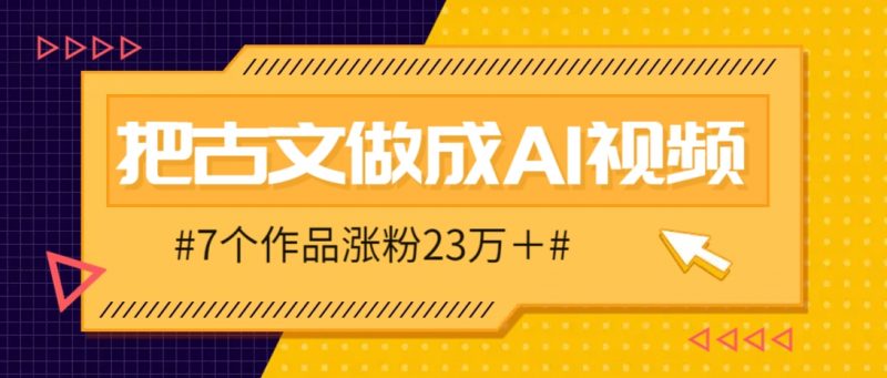把课本里的古文做成爆火AI视频！流量猛的不行，7个作品涨粉23万＋-海淘下载站