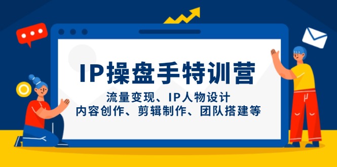 IP操盘手特训营，流量变现、IP人物设计、内容创作、剪辑制作、团队搭建等-海淘下载站