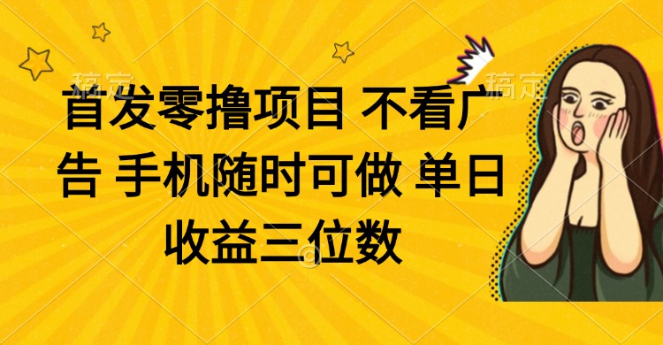 零撸项目 不看广告 手机随时可做 单日收益三位数-海淘下载站